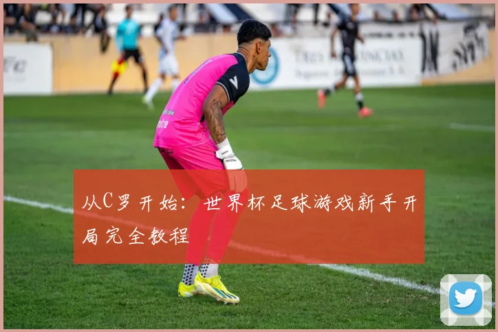 从C罗开始：世界杯足球游戏新手开局完全教程